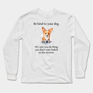 Corgi Be Kind To Your Dog. He's Seen You Do Things You Don't Want Leaked On The Internet Long Sleeve T-Shirt